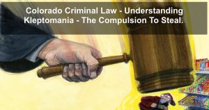 Colorado Criminal Law - Understanding Kleptomania - The Compulsion To Steal.