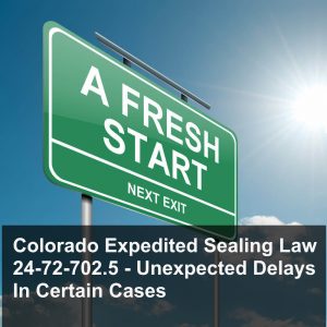 Colorado Expedited Sealing Law - 24-72-702-2.5 - Unexpected Delays In Certain Cases