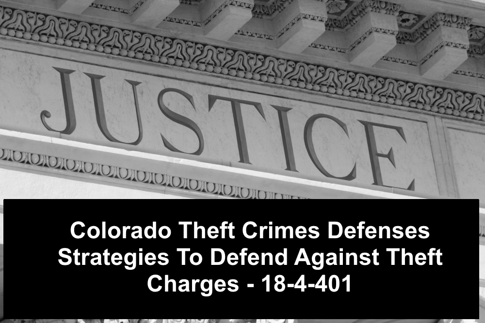 Colorado Theft Crimes Defenses - Strategies To Defend Against Theft Charges - 18-4-401