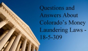 Questions and Answers About Colorado’s Money Laundering Laws - 18-5-309