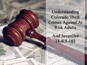 Understanding Colorado Theft Crimes Against At Risk Adults And Juveniles - 18-6.5-103